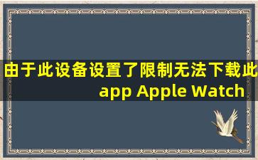 由于此设备设置了限制无法下载此app Apple Watch